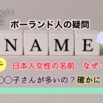ポーランド人も気付いた七不思議…日本人女性の名前は „子” や ”I” の音で終わる人が多い？！